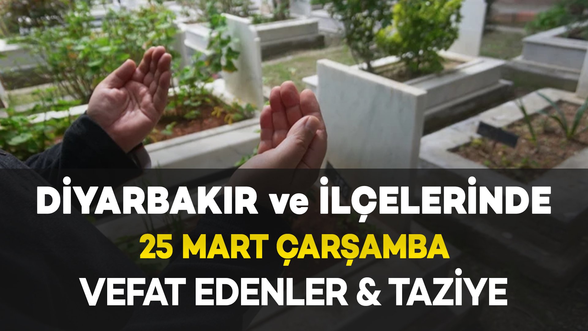 Diyarbakır'da (25 Mart) Vefat Edenler ve Taziye Bilgileri: 16 VEFAT HABERİ