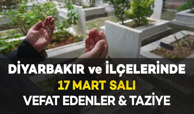 Diyarbakır'da (17 Mart Salı) Vefat Edenler ve Taziye Bilgileri