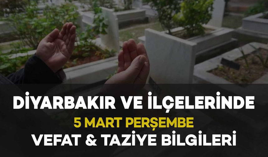 Diyarbakır'da 5 Mart Perşembe Vefat Edenler ve Taziye Bilgileri: 8 VEFAT