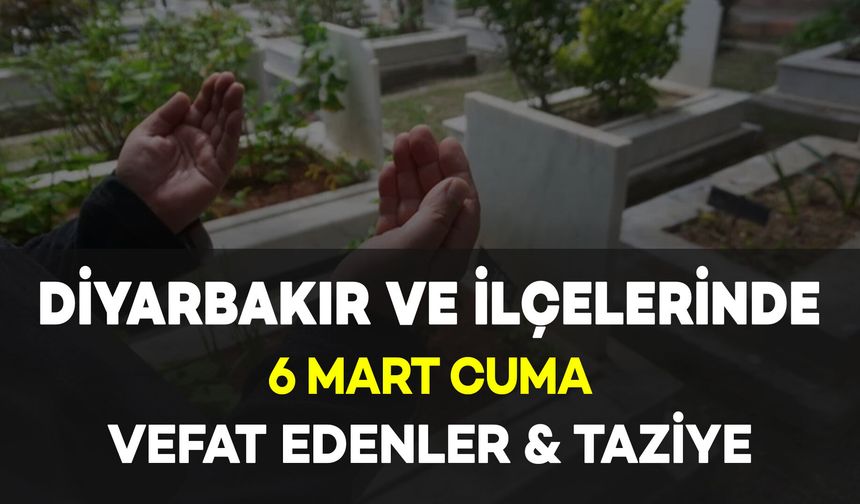 Diyarbakır'da 6 Mart Cuma Vefat Edenler ve Taziye Bilgileri: 5 Vefat