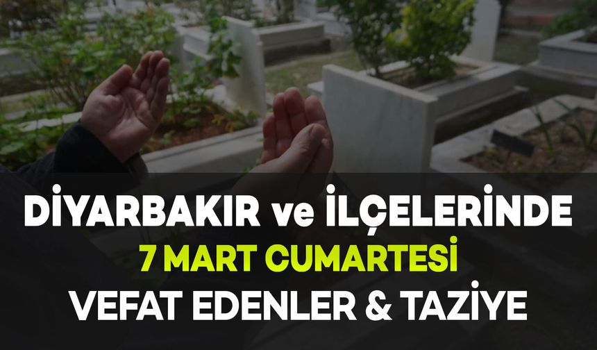 Diyarbakır'da 7 Mart Cumartesi Vefat Edenler ve Taziye Bilgileri: 5 Vefat