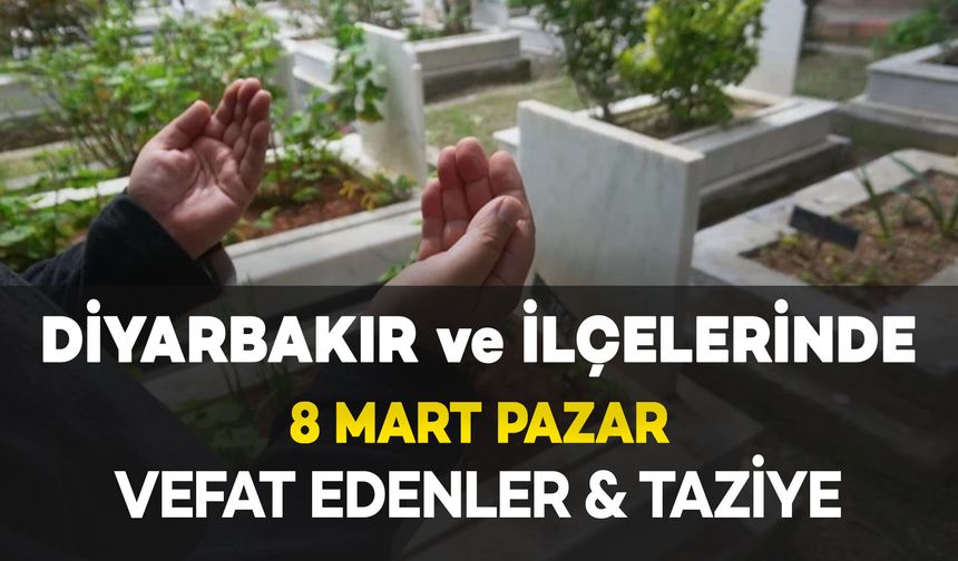 Diyarbakır'da 8 Mart Pazar Vefat Edenler ve Taziye Bilgileri